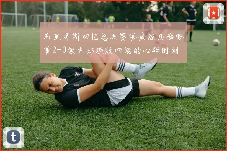 布里奇斯回忆总决赛惨痛经历感慨曾2-0领先却连败四场的心碎时刻