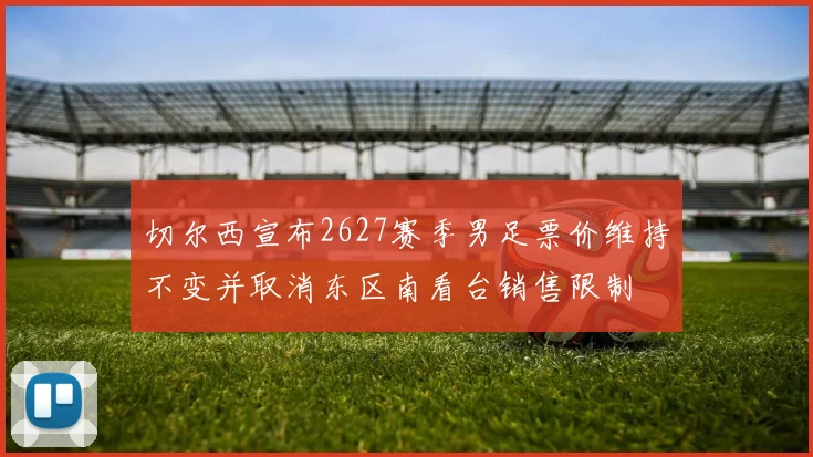 切尔西宣布2627赛季男足票价维持不变并取消东区南看台销售限制