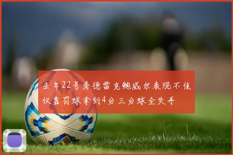 去年22号秀德雷克鲍威尔表现不佳仅靠罚球拿到4分三分球全失手