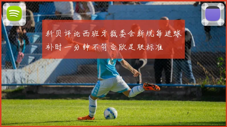 科贝评论西班牙裁委会新规每进球补时一分钟不符合欧足联标准