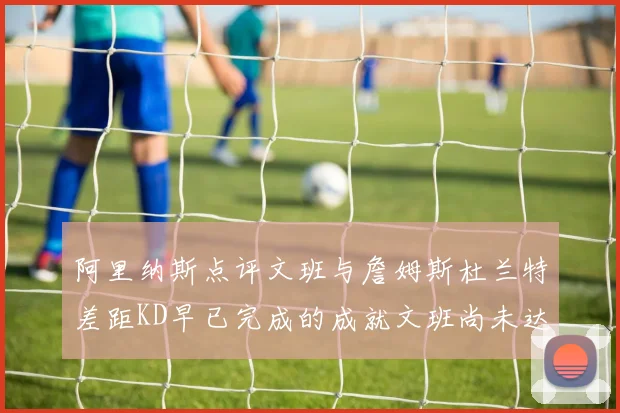 阿里纳斯点评文班与詹姆斯杜兰特差距KD早已完成的成就文班尚未达到